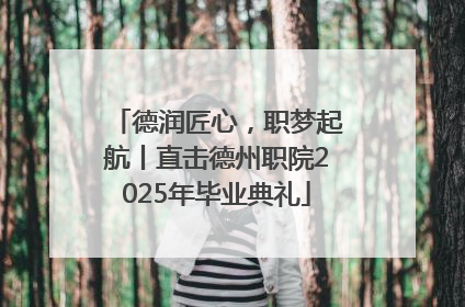 德润匠心，职梦起航丨直击德州职院2025年毕业典礼